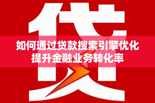 双辽如何通过贷款搜索引擎优化提升金融业务转化率