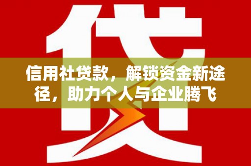 双辽信用社贷款，解锁资金新途径，助力个人与企业腾飞