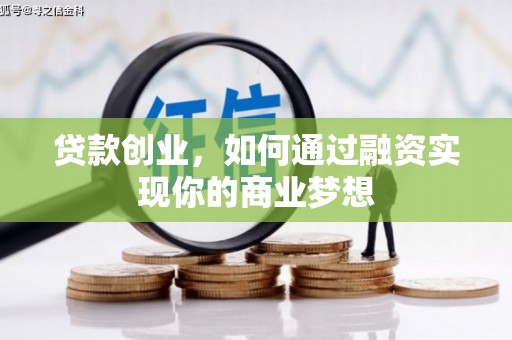 双辽贷款创业，如何通过融资实现你的商业梦想