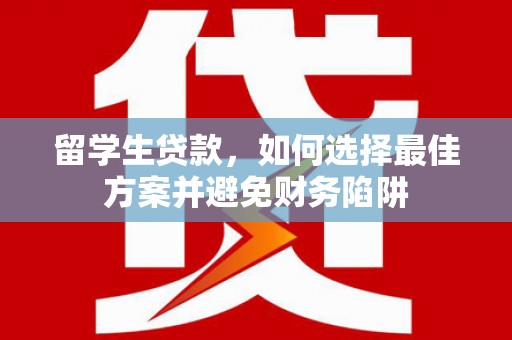 双辽留学生贷款，如何选择最佳方案并避免财务陷阱