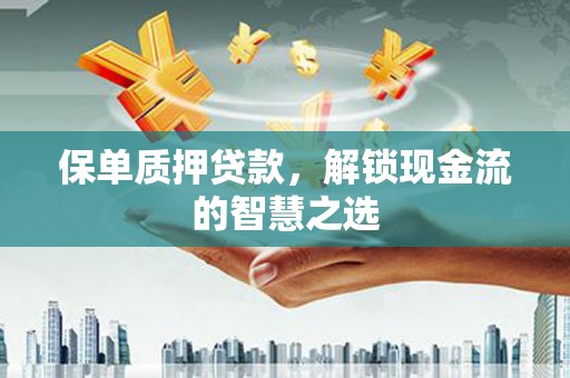 双辽保单质押贷款，解锁现金流的智慧之选