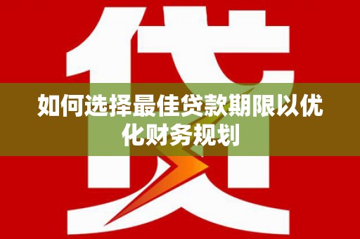 双辽如何选择最佳贷款期限以优化财务规划
