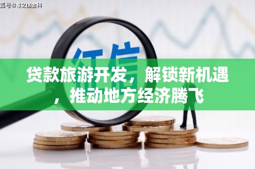 双辽贷款旅游开发，解锁新机遇，推动地方经济腾飞