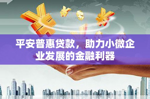双辽平安普惠贷款，助力小微企业发展的金融利器