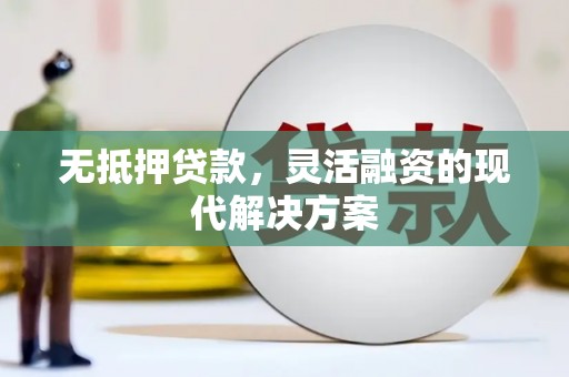 双辽无抵押贷款，灵活融资的现代解决方案
